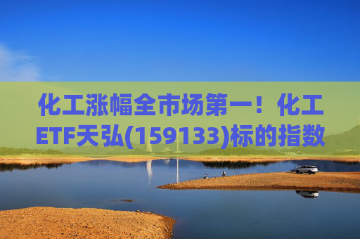 化工涨幅全市场第一!化工ETF天弘(159133)标的指数V型反转现涨超3%,盘中净申购1550万份冲击“28连吸金”