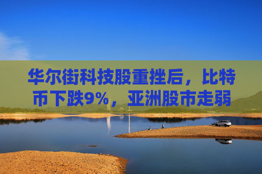 华尔街科技股重挫后，比特币下跌9%，亚洲股市走弱