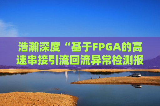 浩瀚深度“基于FPGA的高速串接引流回流异常检测报文封堵实现方法”专利获授权