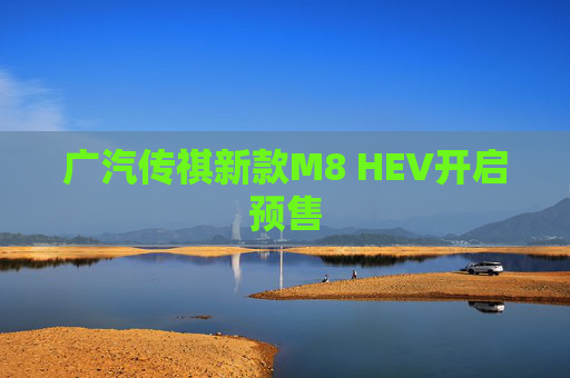 广汽传祺新款M8 HEV开启预售