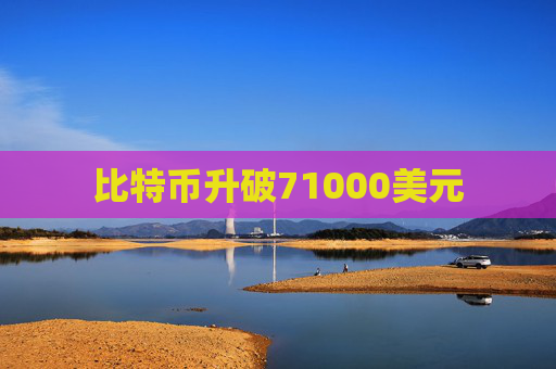 比特币升破71000美元