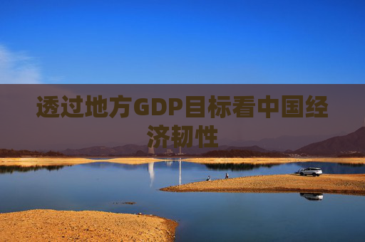 透过地方GDP目标看中国经济韧性