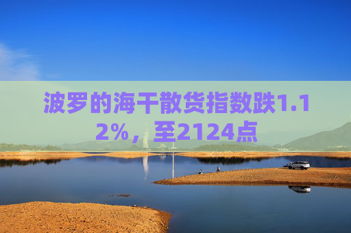 波罗的海干散货指数跌1.12%，至2124点  第1张