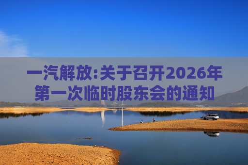 一汽解放:关于召开2026年第一次临时股东会的通知