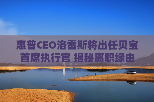 惠普CEO洛雷斯将出任贝宝首席执行官 揭秘离职缘由