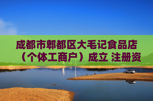 成都市郫都区大毛记食品店（个体工商户）成立 注册资本1万人民币