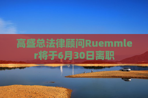 高盛总法律顾问Ruemmler将于6月30日离职