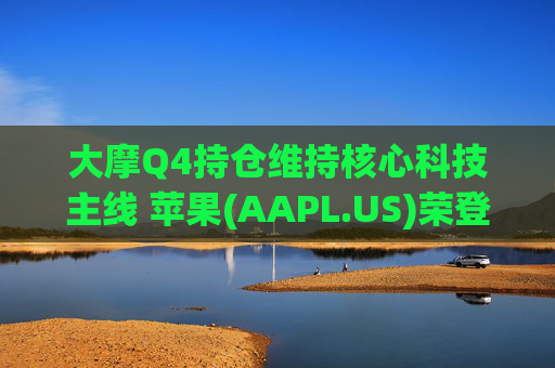 大摩Q4持仓维持核心科技主线 苹果(AAPL.US)荣登榜首、指数ETF仓位下降