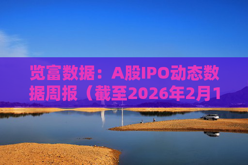 览富数据：A股IPO动态数据周报（截至2026年2月15日）