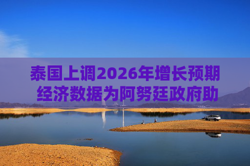 泰国上调2026年增长预期 经济数据为阿努廷政府助力