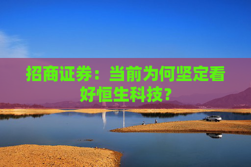 招商证券：当前为何坚定看好恒生科技？