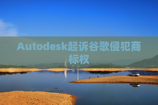 Autodesk起诉谷歌侵犯商标权 第1张 Autodesk起诉谷歌侵犯商标权 第1张