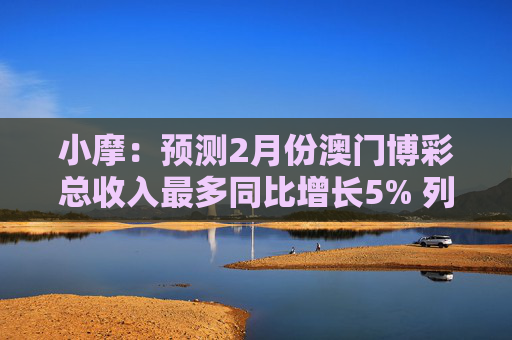 小摩：预测2月份澳门博彩总收入最多同比增长5% 列银河娱乐为首选