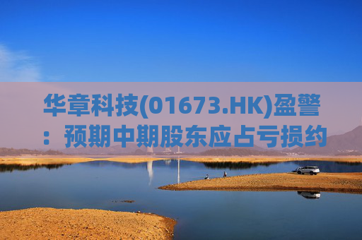 华章科技(01673.HK)盈警：预期中期股东应占亏损约2000万元至2100万元