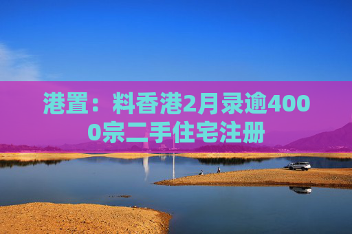 港置：料香港2月录逾4000宗二手住宅注册  第1张