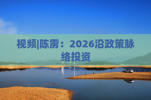 视频|陈雳：2026沿政策脉络投资