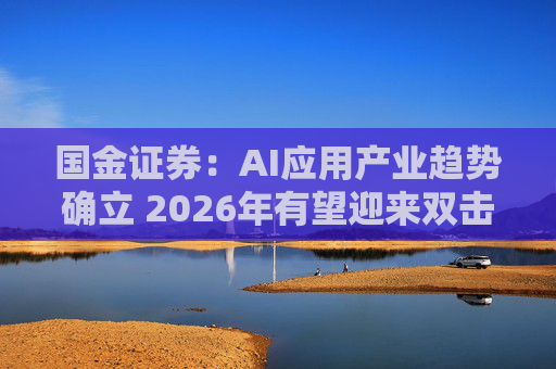 国金证券：AI应用产业趋势确立 2026年有望迎来双击