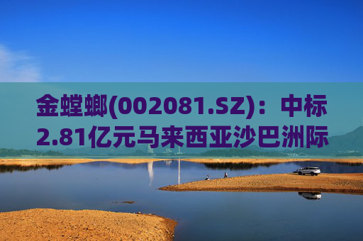 金螳螂(002081.SZ)：中标2.81亿元马来西亚沙巴洲际度假村酒店项目  第1张