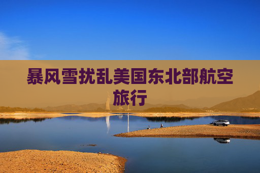 暴风雪扰乱美国东北部航空旅行