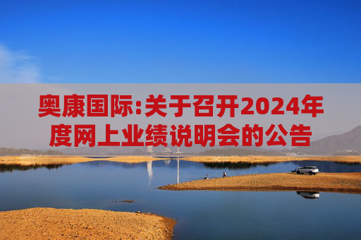 奥康国际:关于召开2024年度网上业绩说明会的公告  第1张