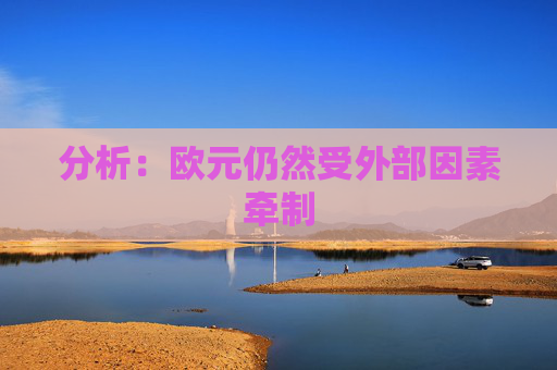 分析：欧元仍然受外部因素牵制