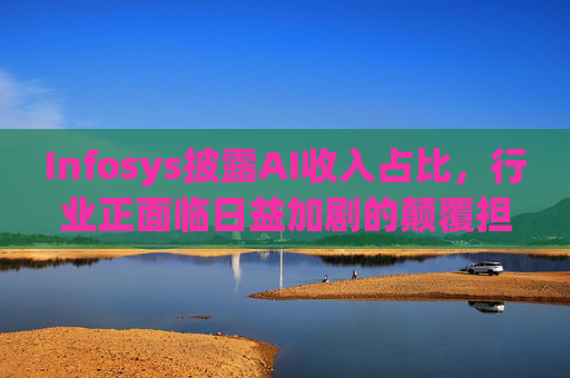 Infosys披露AI收入占比，行业正面临日益加剧的颠覆担忧  第1张