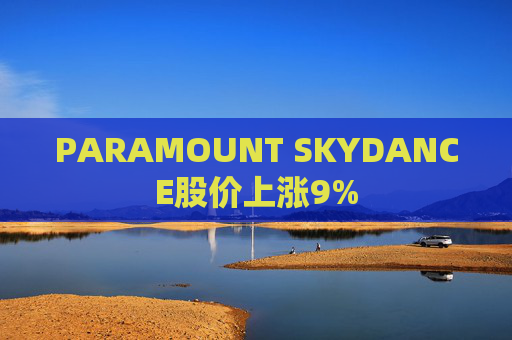 PARAMOUNT SKYDANCE股价上涨9%