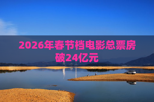 2026年春节档电影总票房破24亿元