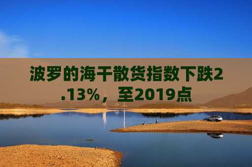 波罗的海干散货指数下跌2.13%，至2019点