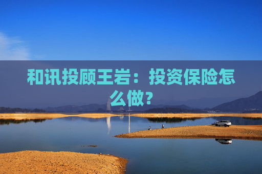 和讯投顾王岩：投资保险怎么做？