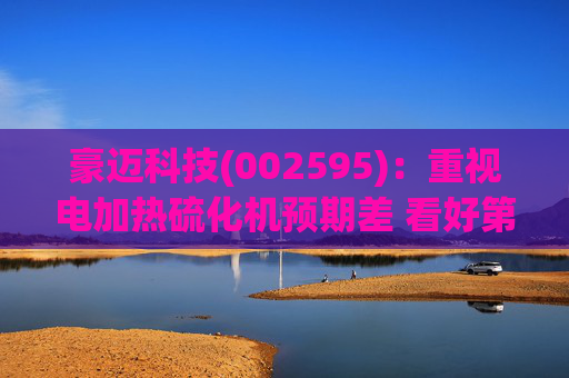 豪迈科技(002595)：重视电加热硫化机预期差 看好第四成长曲线双击  第1张