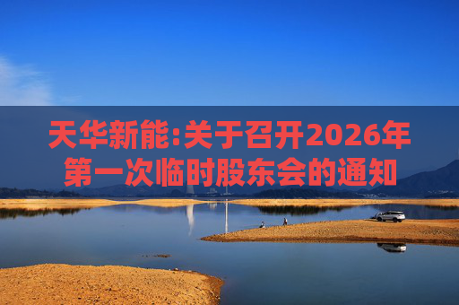 天华新能:关于召开2026年第一次临时股东会的通知  第1张