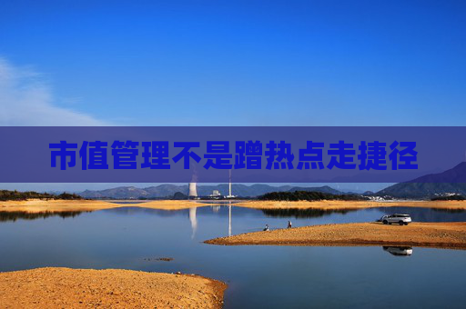 市值管理不是蹭热点走捷径