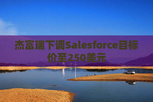 杰富瑞下调Salesforce目标价至250美元  第1张