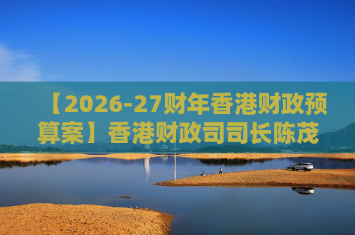 【2026-27财年香港财政预算案】香港财政司司长陈茂波：香港2025年GDP同比增长3.5%  第1张