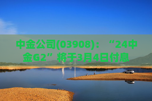 中金公司(03908)：“24中金G2”将于3月4日付息