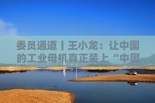 委员通道丨王小龙：让中国的工业母机真正装上“中国芯”