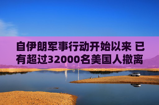 自伊朗军事行动开始以来 已有超过32000名美国人撤离中东  第1张