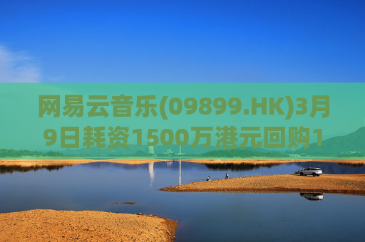 网易云音乐(09899.HK)3月9日耗资1500万港元回购10.3万股