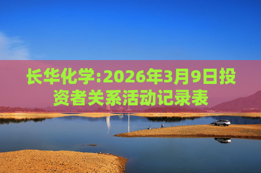 长华化学:2026年3月9日投资者关系活动记录表