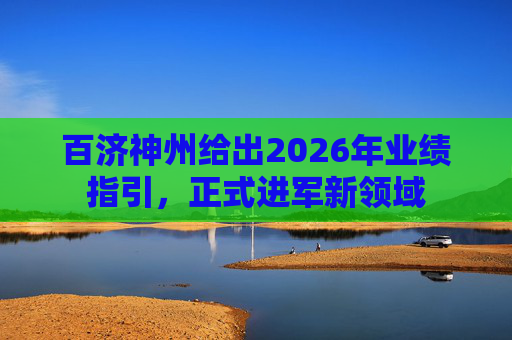 百济神州给出2026年业绩指引，正式进军新领域