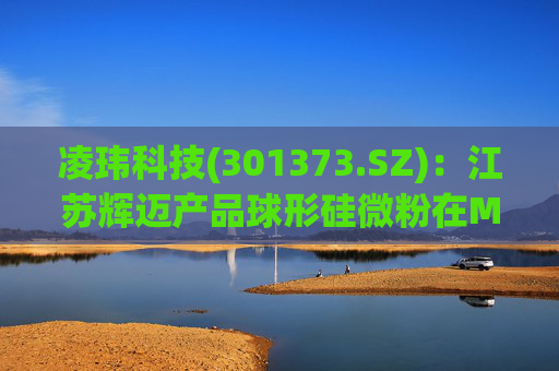 凌玮科技(301373.SZ)：江苏辉迈产品球形硅微粉在M9级别覆铜板应用方面，目前处于下游客户小试阶段