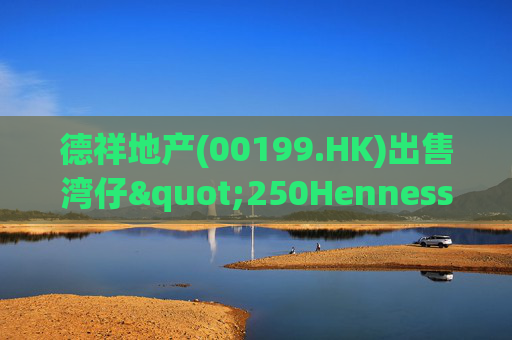 德祥地产(00199.HK)出售湾仔"250Hennessy"物业 代价约1.64亿港元