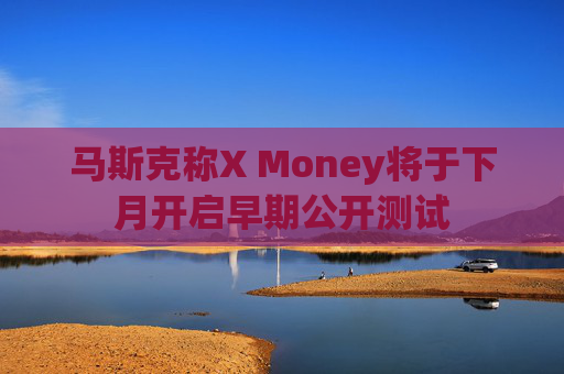 马斯克称X Money将于下月开启早期公开测试