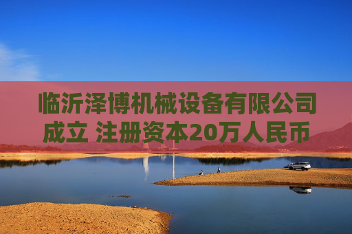 临沂泽博机械设备有限公司成立 注册资本20万人民币 第1张 临沂泽博机械设备有限公司成立 注册资本20万人民币 第1张