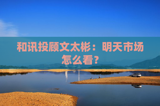 和讯投顾文太彬：明天市场怎么看？