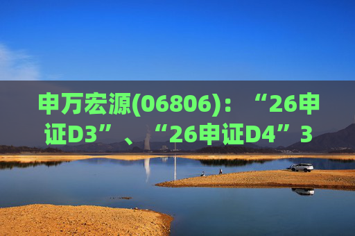 申万宏源(06806)：“26申证D3”、“26申证D4”3月4日起在深交所上市