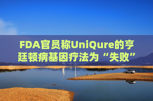 FDA官员称UniQure的亨廷顿病基因疗法为“失败”治疗  第1张