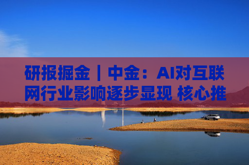 研报掘金|中金:AI对互联网行业影响逐步显现 核心推荐腾讯 关注快手及网易 第1张 研报掘金|中金:AI对互联网行业影响逐步显现 核心推荐腾讯 关注快手及网易 第1张