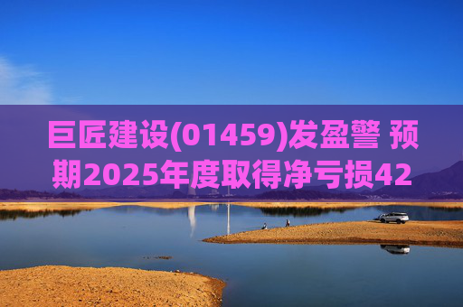 巨匠建设(01459)发盈警 预期2025年度取得净亏损4200至5000万元 同比盈转亏 第1张 巨匠建设(01459)发盈警 预期2025年度取得净亏损4200至5000万元 同比盈转亏 第1张